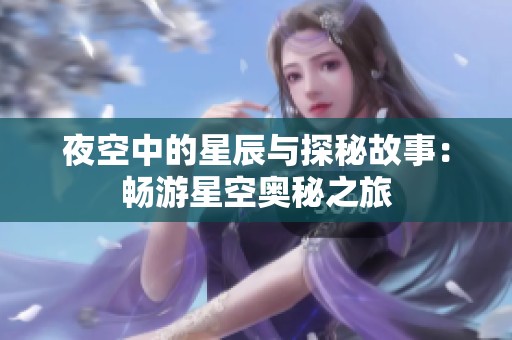 夜空中的星辰与探秘故事：畅游星空奥秘之旅