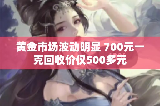 黄金市场波动明显 700元一克回收价仅500多元