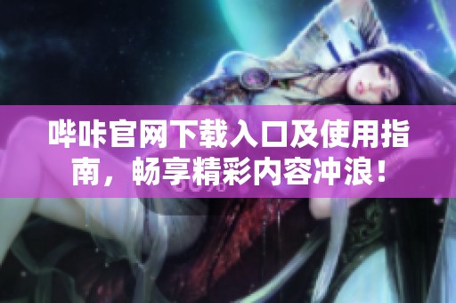 哔咔官网下载入口及使用指南，畅享精彩内容冲浪！