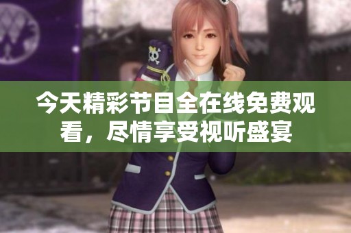 今天精彩节目全在线免费观看，尽情享受视听盛宴
