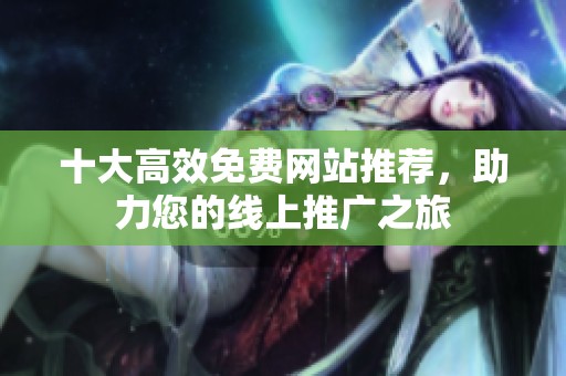 十大高效免费网站推荐，助力您的线上推广之旅