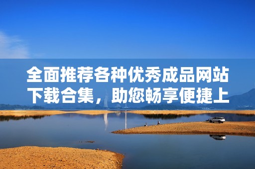 全面推荐各种优秀成品网站下载合集，助您畅享便捷上网体验