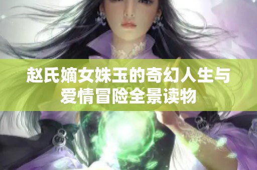 赵氏嫡女姝玉的奇幻人生与爱情冒险全景读物