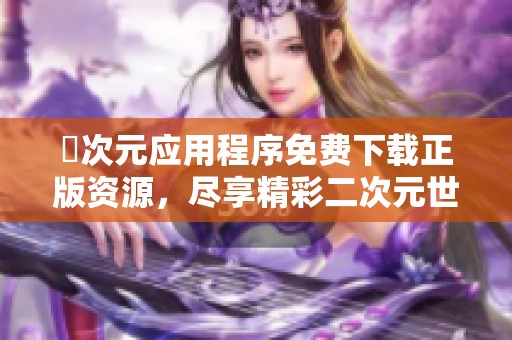 囧次元应用程序免费下载正版资源，尽享精彩二次元世界
