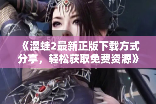 《漫蛙2最新正版下载方式分享，轻松获取免费资源》