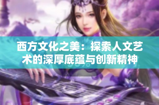 西方文化之美：探索人文艺术的深厚底蕴与创新精神