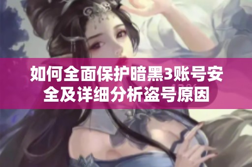 如何全面保护暗黑3账号安全及详细分析盗号原因