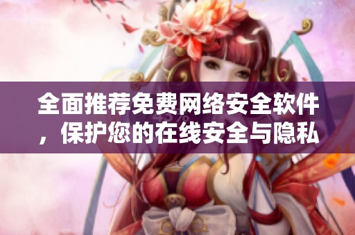 全面推荐免费网络安全软件，保护您的在线安全与隐私
