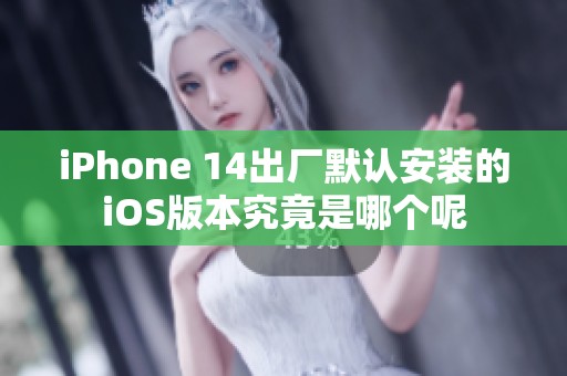 iPhone 14出厂默认安装的iOS版本究竟是哪个呢
