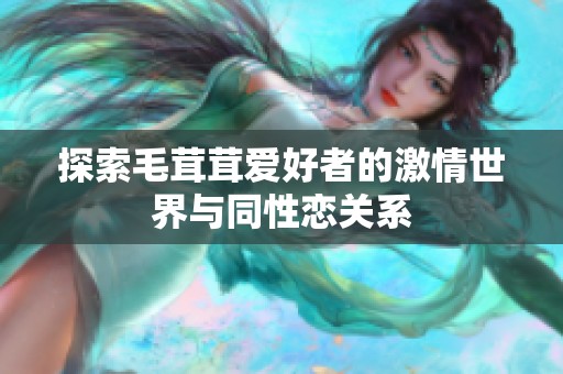 探索毛茸茸爱好者的激情世界与同性恋关系