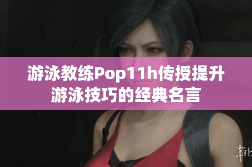 游泳教练Pop11h传授提升游泳技巧的经典名言