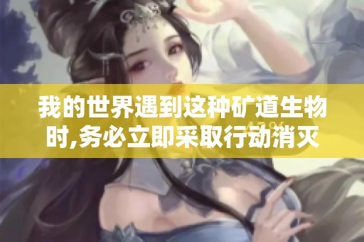 我的世界遇到这种矿道生物时,务必立即采取行动消灭它！