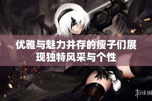 优雅与魅力并存的瘦子们展现独特风采与个性