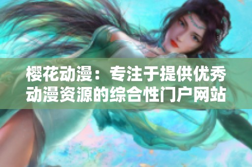 樱花动漫：专注于提供优秀动漫资源的综合性门户网站