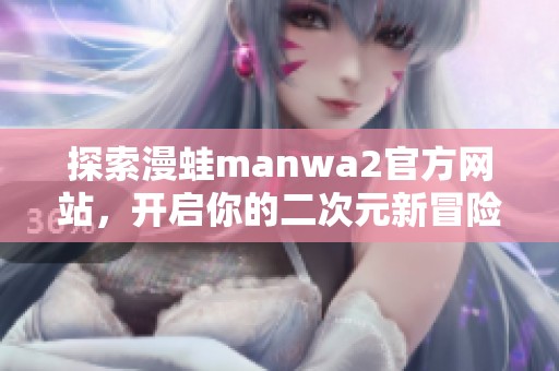 探索漫蛙manwa2官方网站，开启你的二次元新冒险之旅