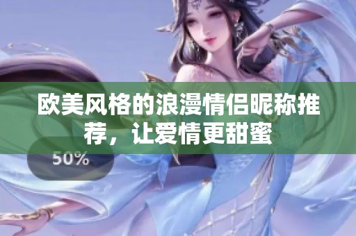 欧美风格的浪漫情侣昵称推荐，让爱情更甜蜜