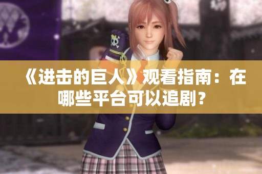 《进击的巨人》观看指南：在哪些平台可以追剧？