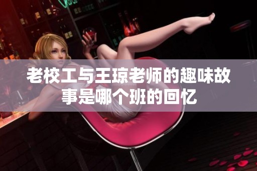 老校工与王琼老师的趣味故事是哪个班的回忆