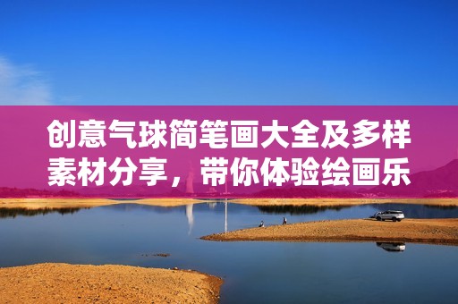 创意气球简笔画大全及多样素材分享，带你体验绘画乐趣