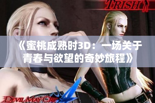 《蜜桃成熟时3D：一场关于青春与欲望的奇妙旅程》