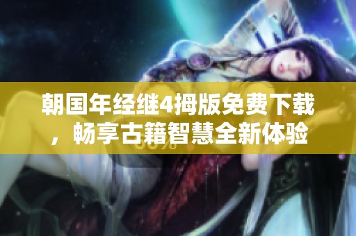 朝国年经继4拇版免费下载，畅享古籍智慧全新体验