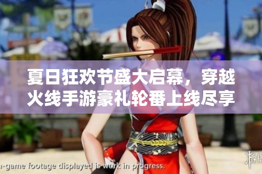 夏日狂欢节盛大启幕，穿越火线手游豪礼轮番上线尽享无限惊喜