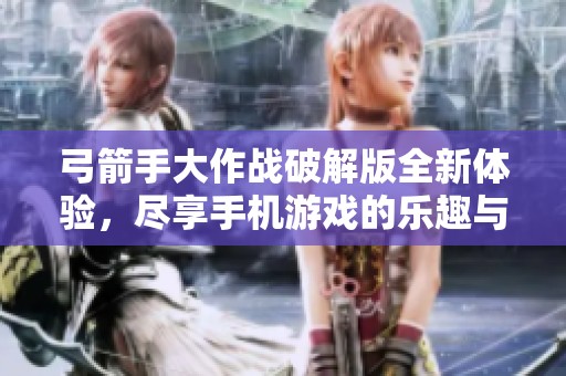 弓箭手大作战破解版全新体验，尽享手机游戏的乐趣与挑战