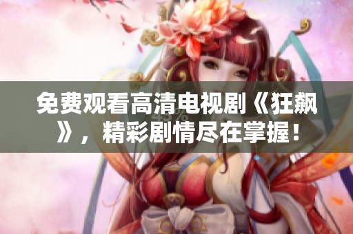免费观看高清电视剧《狂飙》，精彩剧情尽在掌握！