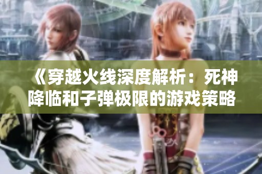 《穿越火线深度解析：死神降临和子弹极限的游戏策略全攻略》