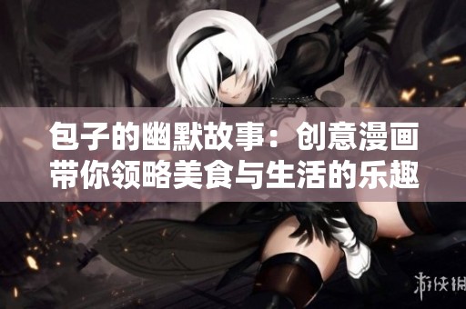 包子的幽默故事：创意漫画带你领略美食与生活的乐趣