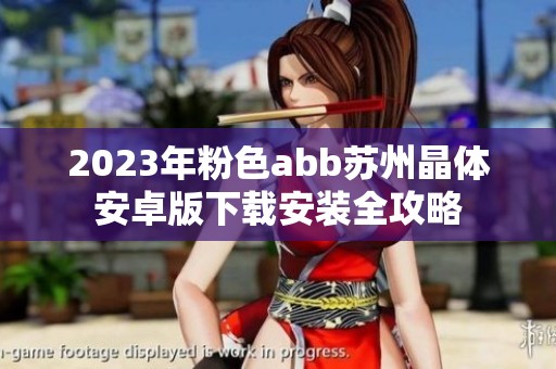 2023年粉色abb苏州晶体安卓版下载安装全攻略