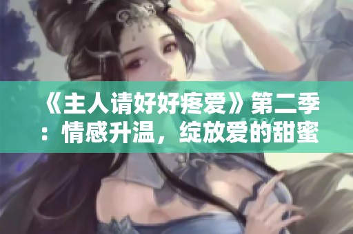 《主人请好好疼爱》第二季：情感升温，绽放爱的甜蜜瞬间