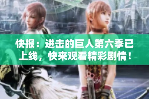 快报：进击的巨人第六季已上线，快来观看精彩剧情！