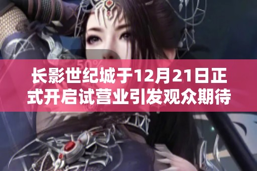 长影世纪城于12月21日正式开启试营业引发观众期待