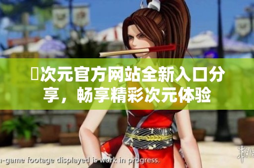 囧次元官方网站全新入口分享，畅享精彩次元体验
