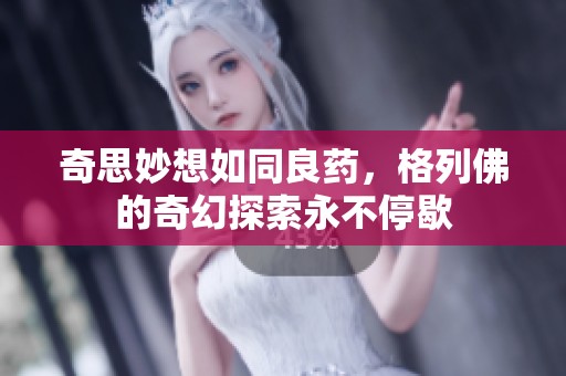 奇思妙想如同良药，格列佛的奇幻探索永不停歇