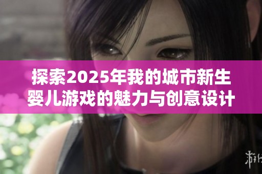 探索2025年我的城市新生婴儿游戏的魅力与创意设计
