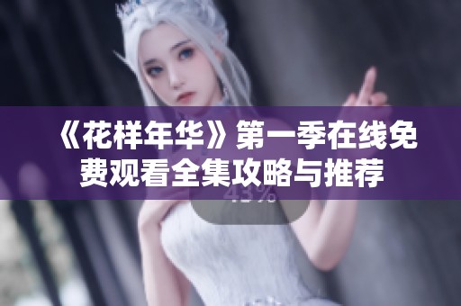 《花样年华》第一季在线免费观看全集攻略与推荐