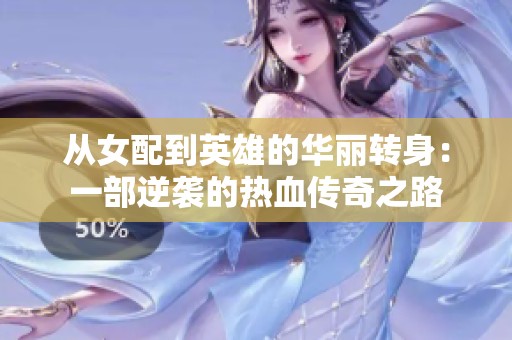 从女配到英雄的华丽转身：一部逆袭的热血传奇之路