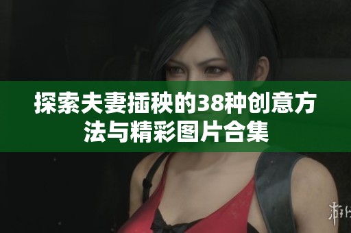 探索夫妻插秧的38种创意方法与精彩图片合集
