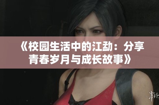《校园生活中的江勐：分享青春岁月与成长故事》