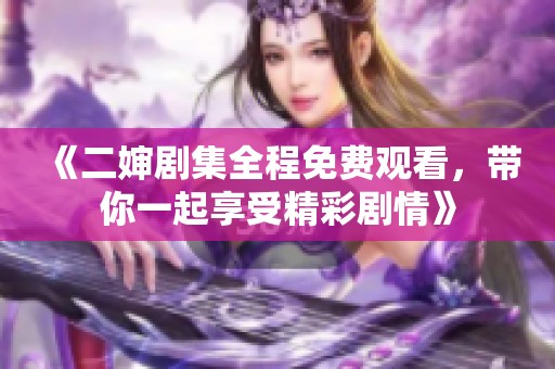 《二婶剧集全程免费观看，带你一起享受精彩剧情》