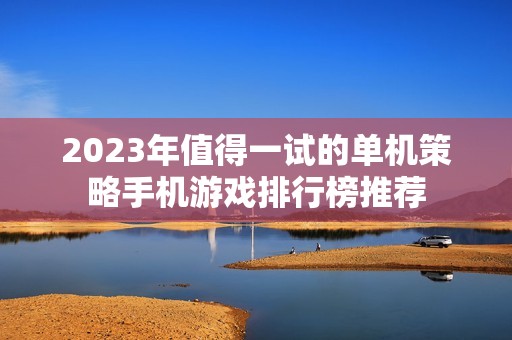 2023年值得一试的单机策略手机游戏排行榜推荐