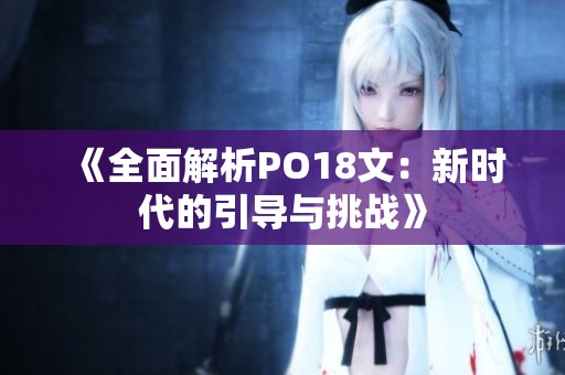 《全面解析PO18文：新时代的引导与挑战》