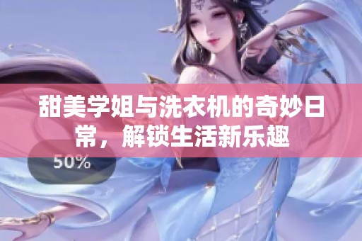 甜美学姐与洗衣机的奇妙日常，解锁生活新乐趣