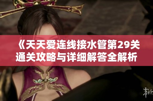 《天天爱连线接水管第29关通关攻略与详细解答全解析》