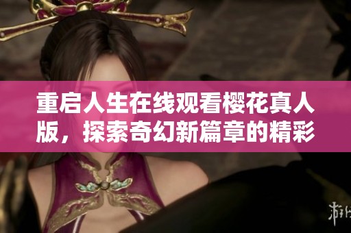 重启人生在线观看樱花真人版，探索奇幻新篇章的精彩旅程