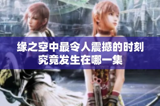 缘之空中最令人震撼的时刻究竟发生在哪一集