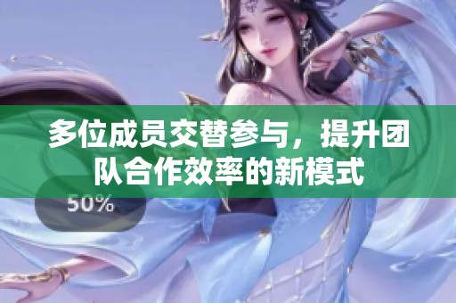 多位成员交替参与，提升团队合作效率的新模式