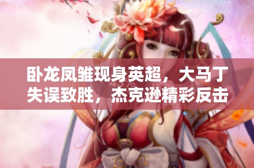 卧龙凤雏现身英超，大马丁失误致胜，杰克逊精彩反击成焦点